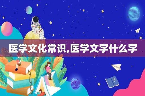 医学文化常识,医学文字什么字