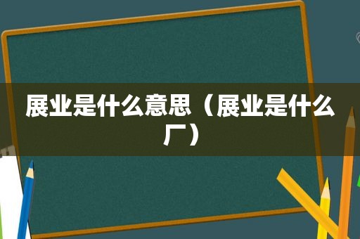 展业是什么意思（展业是什么厂）