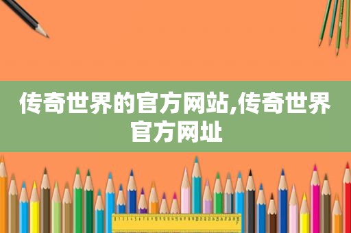 传奇世界的官方网站,传奇世界官方网址