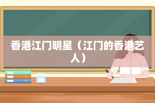 香港江门明星（江门的香港艺人）