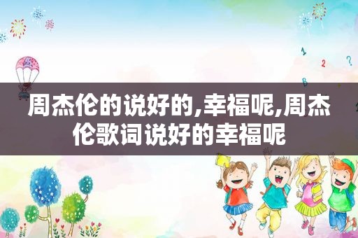 周杰伦的说好的,幸福呢,周杰伦歌词说好的幸福呢