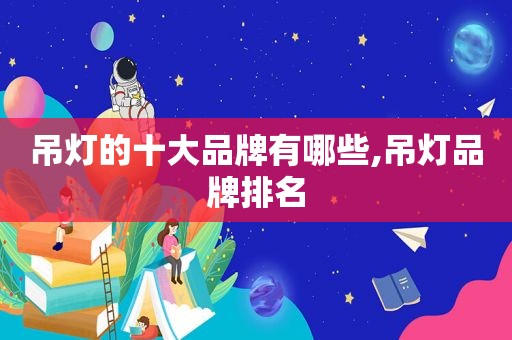 吊灯的十大品牌有哪些,吊灯品牌排名