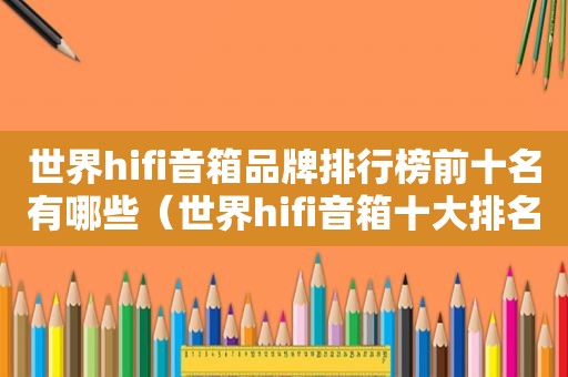 世界hifi音箱品牌排行榜前十名有哪些（世界hifi音箱十大排名）
