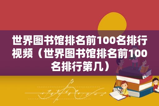 世界图书馆排名前100名排行视频（世界图书馆排名前100名排行第几）
