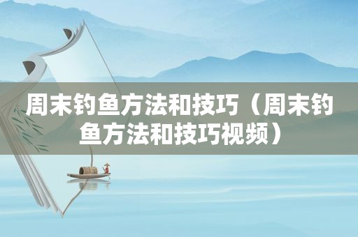 周末钓鱼方法和技巧（周末钓鱼方法和技巧视频）