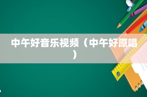 中午好音乐视频（中午好原唱）