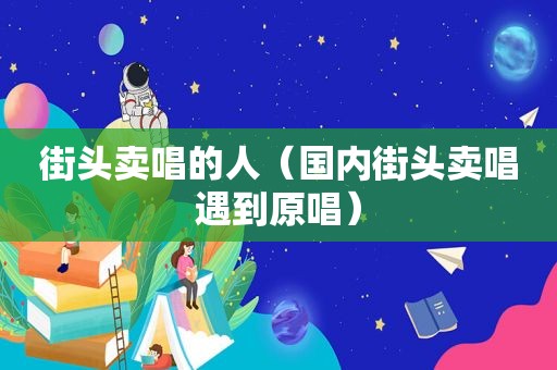 街头卖唱的人（国内街头卖唱遇到原唱）