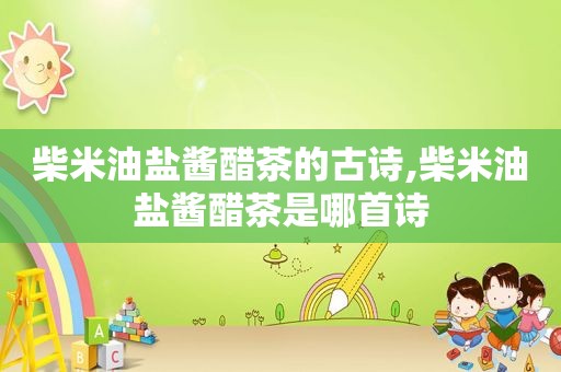 柴米油盐酱醋茶的古诗,柴米油盐酱醋茶是哪首诗