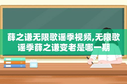 薛之谦无限歌谣季视频,无限歌谣季薛之谦变老是哪一期