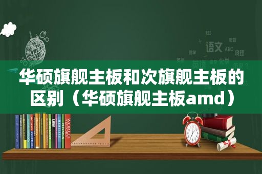 华硕旗舰主板和次旗舰主板的区别（华硕旗舰主板amd）