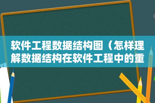 软件工程数据结构图（怎样理解数据结构在软件工程中的重要性?）
