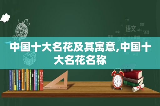 中国十大名花及其寓意,中国十大名花名称