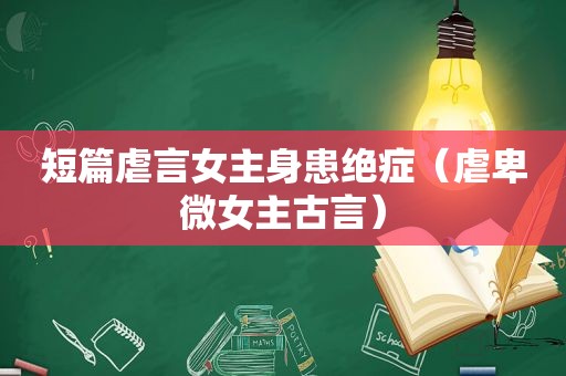 短篇虐言女主身患绝症（虐卑微女主古言）