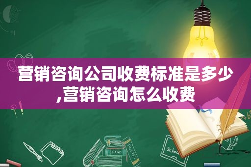 营销咨询公司收费标准是多少,营销咨询怎么收费