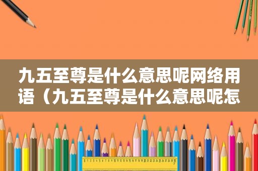 九五至尊是什么意思呢网络用语（九五至尊是什么意思呢怎么读）