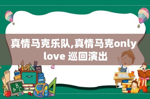 真情马克乐队,真情马克only love 巡回演出