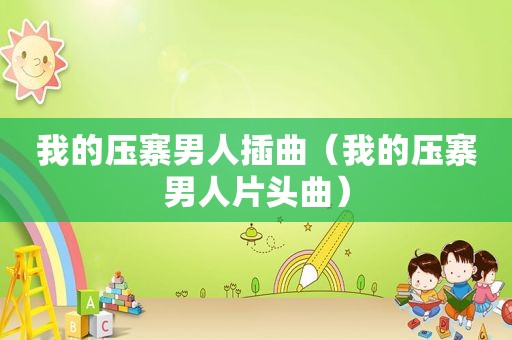 我的压寨男人插曲（我的压寨男人片头曲）