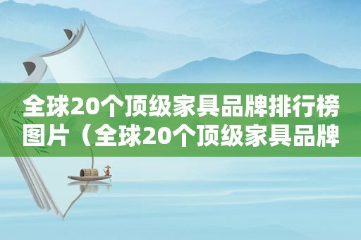 全球20个顶级家具品牌排行榜图片（全球20个顶级家具品牌排行榜前十名）