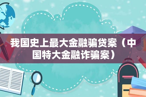 我国史上最大金融骗贷案（中国特大金融诈骗案）