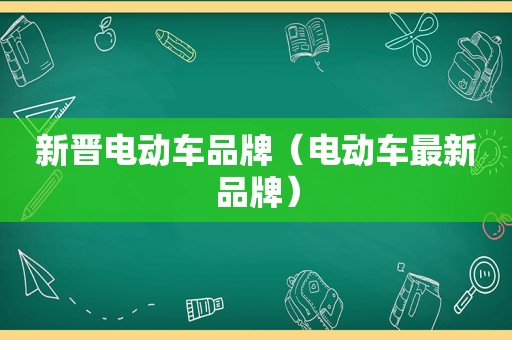 新晋电动车品牌（电动车最新品牌）
