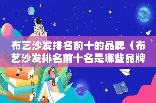 布艺沙发排名前十的品牌（布艺沙发排名前十名是哪些品牌）