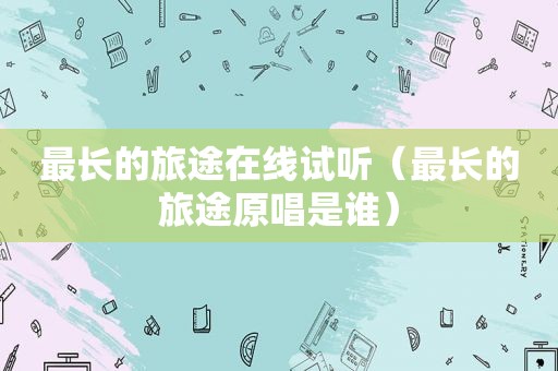 最长的旅途在线试听（最长的旅途原唱是谁）