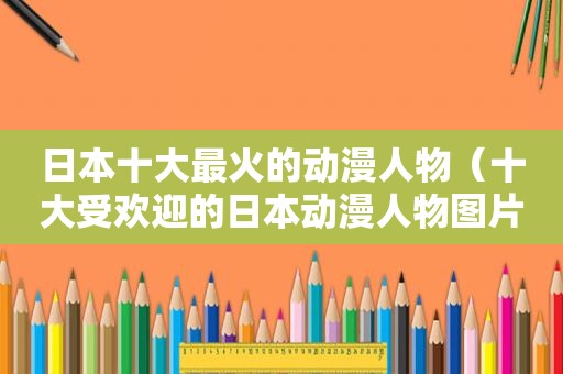 日本十大最火的动漫人物（十大受欢迎的日本动漫人物图片）