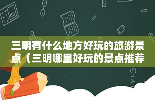 三明有什么地方好玩的旅游景点（三明哪里好玩的景点推荐）