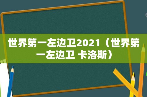 世界第一左边卫2021（世界第一左边卫 卡洛斯）