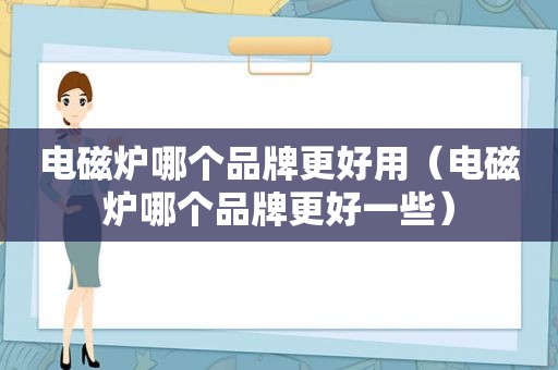 电磁炉哪个品牌更好用（电磁炉哪个品牌更好一些）