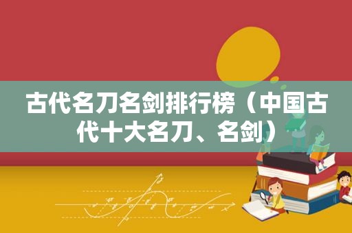 古代名刀名剑排行榜（中国古代十大名刀、名剑）