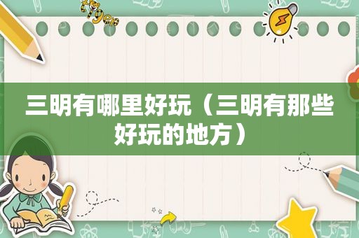 三明有哪里好玩（三明有那些好玩的地方）
