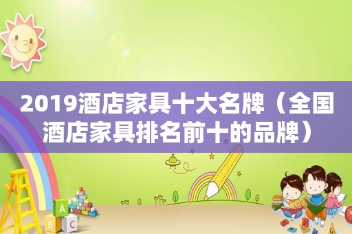 2019酒店家具十大名牌（全国酒店家具排名前十的品牌）