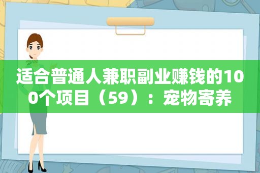 适合普通人 *** 副业赚钱的100个项目（59）：宠物寄养