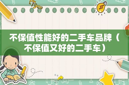不保值性能好的二手车品牌（不保值又好的二手车）