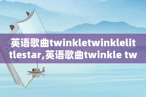 英语歌曲twinkletwinklelittlestar,英语歌曲twinkle twinkle...