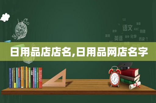 日用品店店名,日用品网店名字