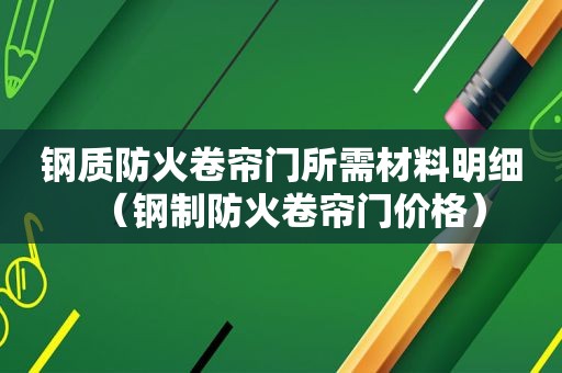 钢质防火卷帘门所需材料明细（钢制防火卷帘门价格）