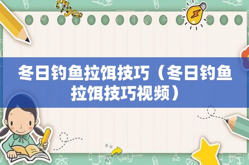 冬日钓鱼拉饵技巧（冬日钓鱼拉饵技巧视频）