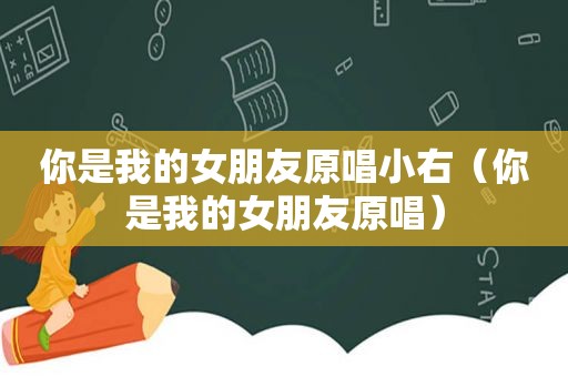 你是我的女朋友原唱小右（你是我的女朋友原唱）