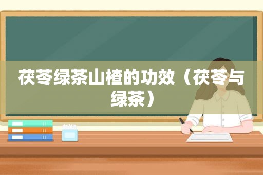 茯苓绿茶山楂的功效（茯苓与绿茶）