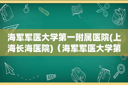 海军军医大学第一附属医院(上海长海医院)（海军军医大学第一附属医院泌尿外科）