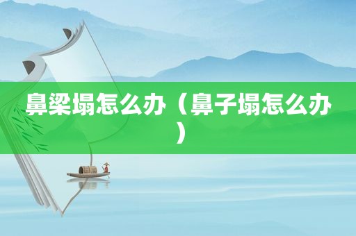鼻梁塌怎么办（鼻子塌怎么办）