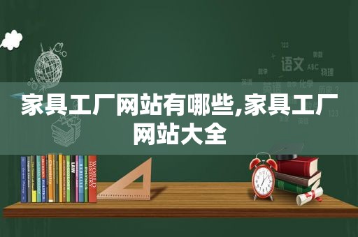 家具工厂网站有哪些,家具工厂网站大全