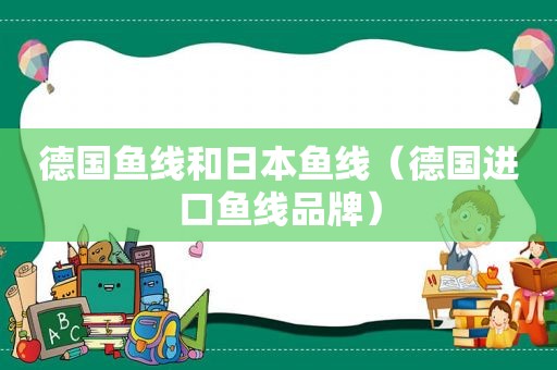 德国鱼线和日本鱼线（德国进口鱼线品牌）