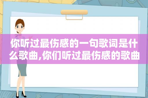 你听过最伤感的一句歌词是什么歌曲,你们听过最伤感的歌曲是哪首