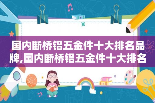 国内断桥铝五金件十大排名品牌,国内断桥铝五金件十大排名最新