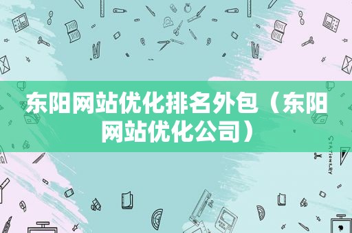 东阳网站优化排名外包（东阳网站优化公司）