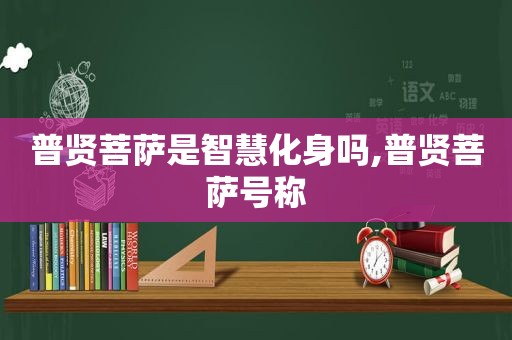 普贤菩萨是智慧化身吗,普贤菩萨号称