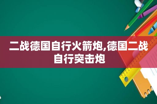 二战德国自行火箭炮,德国二战自行突击炮